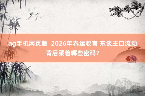 ag手机网页版  2026年春运收官 东谈主口流动背后藏着哪些密码？