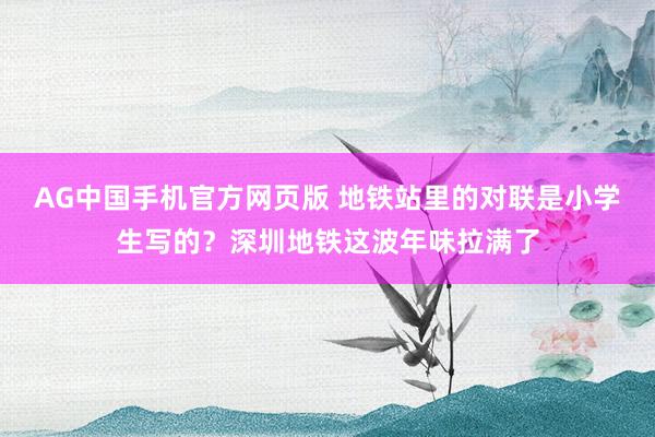 AG中国手机官方网页版 地铁站里的对联是小学生写的？深圳地铁这波年味拉满了