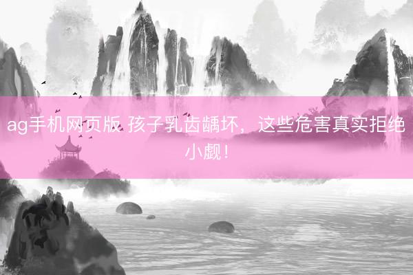 ag手机网页版 孩子乳齿龋坏，这些危害真实拒绝小觑！