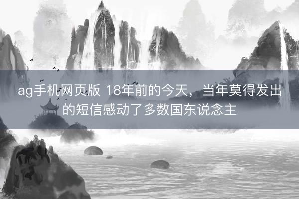 ag手机网页版 18年前的今天，当年莫得发出的短信感动了多数国东说念主