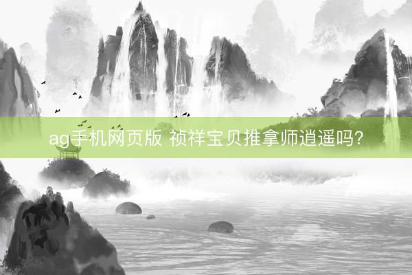 ag手机网页版 祯祥宝贝推拿师逍遥吗？