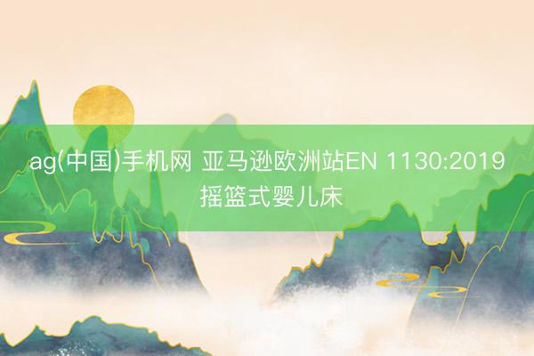 ag(中国)手机网 亚马逊欧洲站EN 1130:2019 摇篮式婴儿床