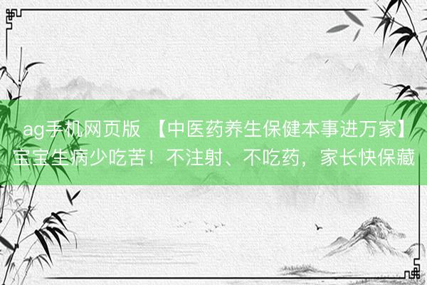 ag手机网页版 【中医药养生保健本事进万家】宝宝生病少吃苦！不注射、不吃药，家长快保藏