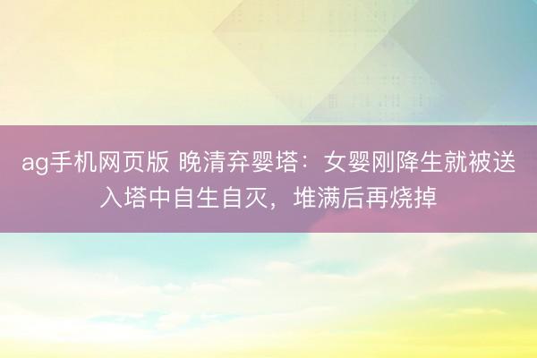 ag手机网页版 晚清弃婴塔：女婴刚降生就被送入塔中自生自灭，堆满后再烧掉