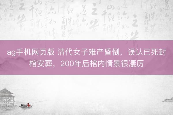 ag手机网页版 清代女子难产昏倒，误认已死封棺安葬，200年后棺内情景很凄厉