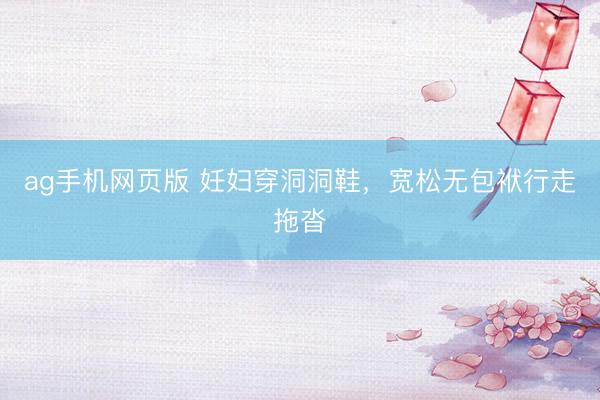 ag手机网页版 妊妇穿洞洞鞋，宽松无包袱行走拖沓