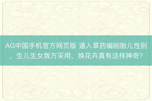AG中国手机官方网页版 遁入草药编削胎儿性别，生儿生女我方采用，换花卉真有这样神奇？