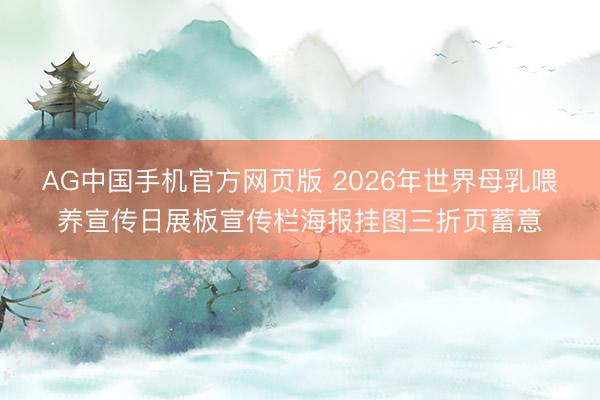AG中国手机官方网页版 2026年世界母乳喂养宣传日展板宣传栏海报挂图三折页蓄意