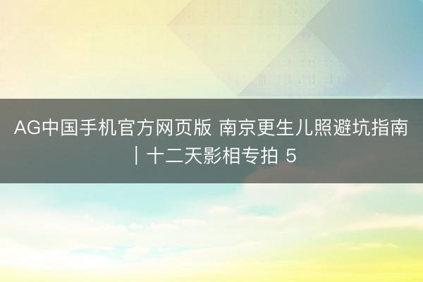 AG中国手机官方网页版 南京更生儿照避坑指南｜十二天影相专拍 5