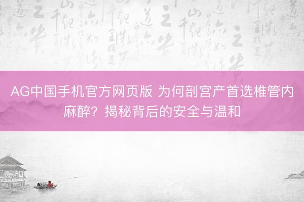AG中国手机官方网页版 为何剖宫产首选椎管内麻醉？揭秘背后的安全与温和