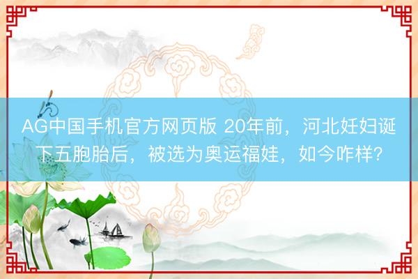 AG中国手机官方网页版 20年前，河北妊妇诞下五胞胎后，被选为奥运福娃，如今咋样？