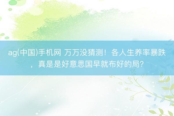 ag(中国)手机网 万万没猜测！各人生养率暴跌，真是是好意思国早就布好的局？