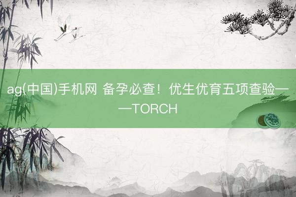 ag(中国)手机网 备孕必查！优生优育五项查验——TORCH