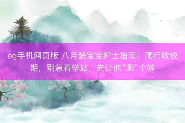 ag手机网页版 八月龄宝宝护士指南：爬行敏锐期，别急着学站，先让他“爬”个够