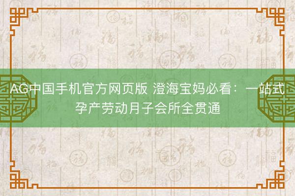 AG中国手机官方网页版 澄海宝妈必看：一站式孕产劳动月子会所全贯通