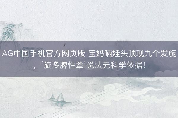 AG中国手机官方网页版 宝妈晒娃头顶现九个发旋，‘旋多脾性犟’说法无科学依据！