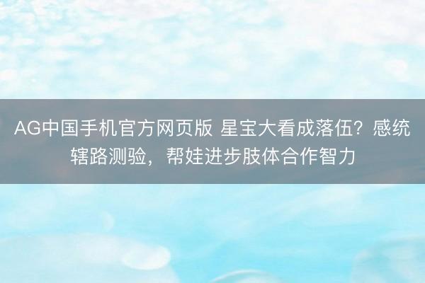 AG中国手机官方网页版 星宝大看成落伍？感统辖路测验，帮娃进步肢体合作智力