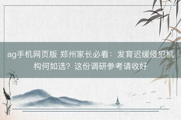 ag手机网页版 郑州家长必看：发育迟缓侵犯机构何如选？这份调研参考请收好