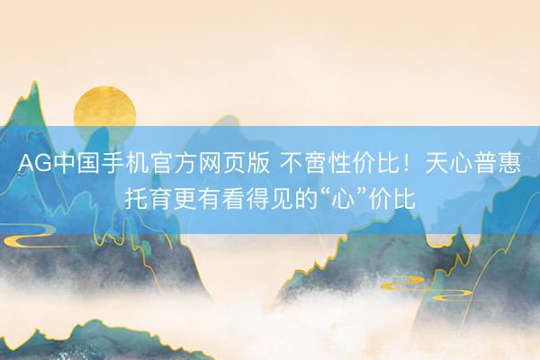 AG中国手机官方网页版 不啻性价比！天心普惠托育更有看得见的“心”价比