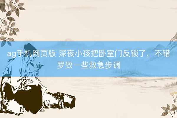 ag手机网页版 深夜小孩把卧室门反锁了，不错罗致一些救急步调