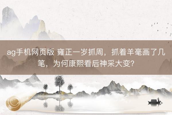ag手机网页版 雍正一岁抓周，抓着羊毫画了几笔，为何康熙看后神采大变？