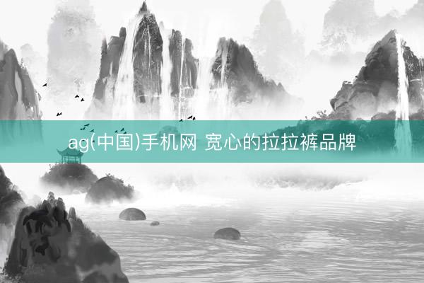 ag(中国)手机网 宽心的拉拉裤品牌