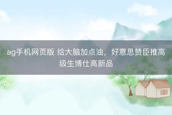 ag手机网页版 给大脑加点油，好意思赞臣推高级生博仕高新品