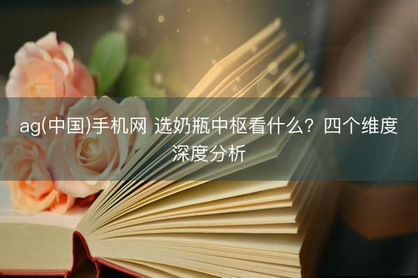 ag(中国)手机网 选奶瓶中枢看什么？四个维度深度分析