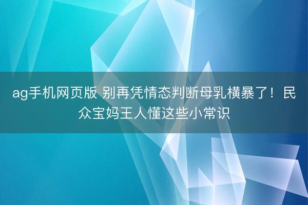 ag手机网页版 别再凭情态判断母乳横暴了！民众宝妈王人懂这些小常识