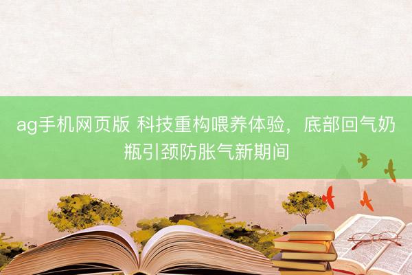 ag手机网页版 科技重构喂养体验，底部回气奶瓶引颈防胀气新期间