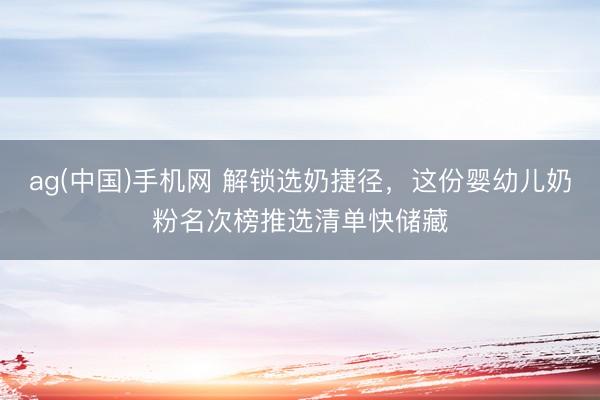 ag(中国)手机网 解锁选奶捷径，这份婴幼儿奶粉名次榜推选清单快储藏
