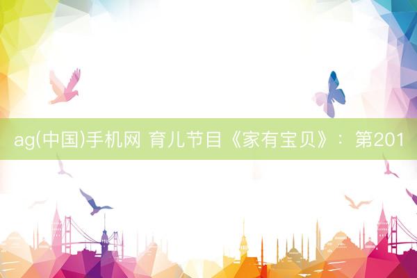 ag(中国)手机网 育儿节目《家有宝贝》：第201