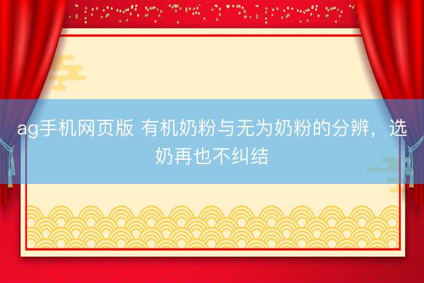 ag手机网页版 有机奶粉与无为奶粉的分辨，选奶再也不纠结