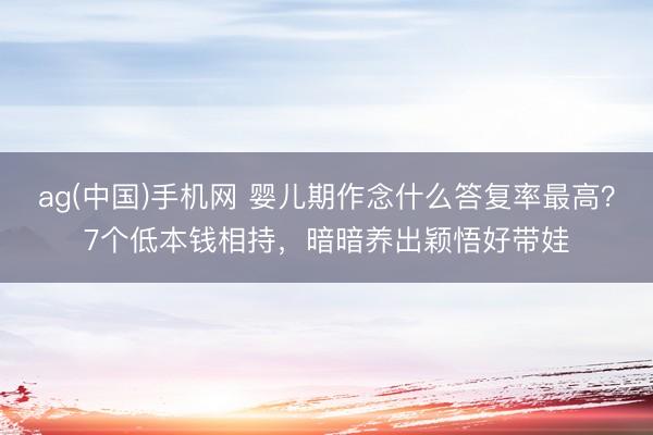 ag(中国)手机网 婴儿期作念什么答复率最高？7个低本钱相持，暗暗养出颖悟好带娃