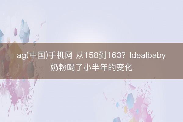 ag(中国)手机网 从158到163？Idealbaby奶粉喝了小半年的变化
