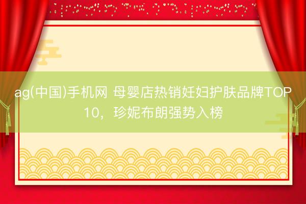 ag(中国)手机网 母婴店热销妊妇护肤品牌TOP10，珍妮布朗强势入榜