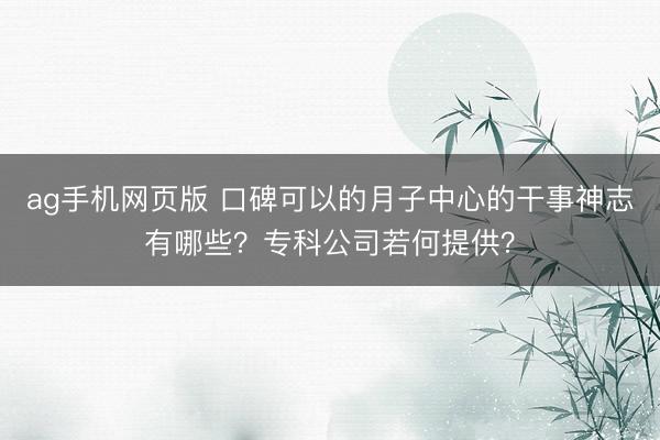 ag手机网页版 口碑可以的月子中心的干事神志有哪些？专科公司若何提供？