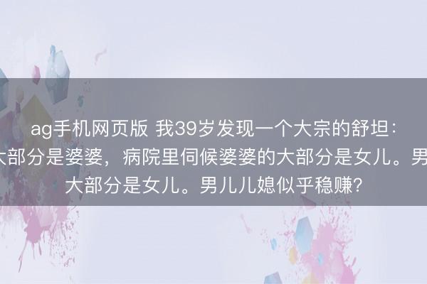 ag手机网页版 我39岁发现一个大宗的舒坦：公园里带孙子的大部分是婆婆，病院里伺候婆婆的大部分是女儿。男儿儿媳似乎稳赚？