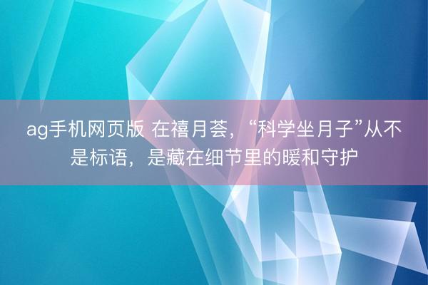 ag手机网页版 在禧月荟，“科学坐月子”从不是标语，是藏在细节里的暖和守护