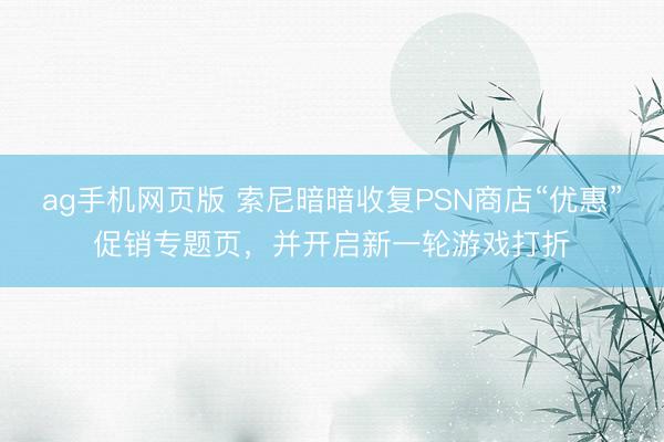 ag手机网页版 索尼暗暗收复PSN商店“优惠”促销专题页，并开启新一轮游戏打折