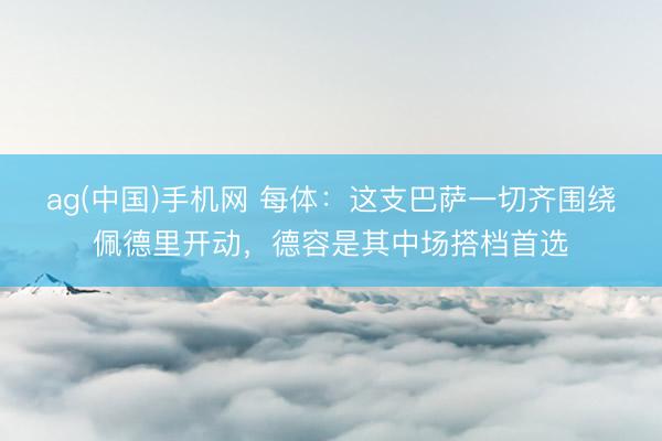 ag(中国)手机网 每体：这支巴萨一切齐围绕佩德里开动，德容是其中场搭档首选