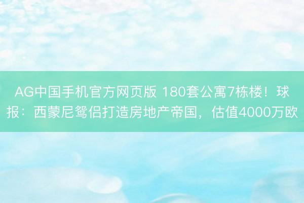 AG中国手机官方网页版 180套公寓7栋楼！球报：西蒙尼鸳侣打造房地产帝国，估值4000万欧