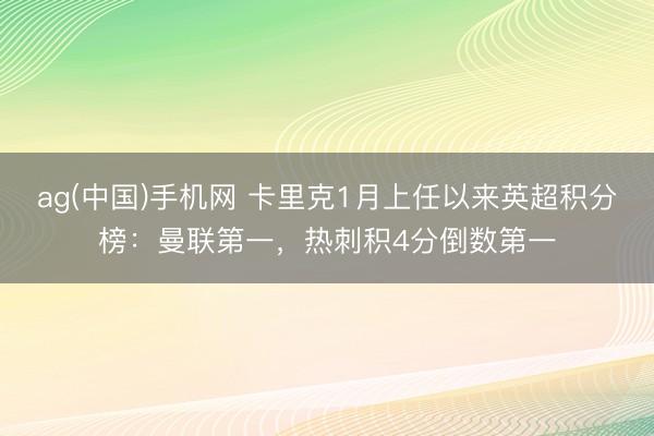 ag(中国)手机网 卡里克1月上任以来英超积分榜：曼联第一，热刺积4分倒数第一