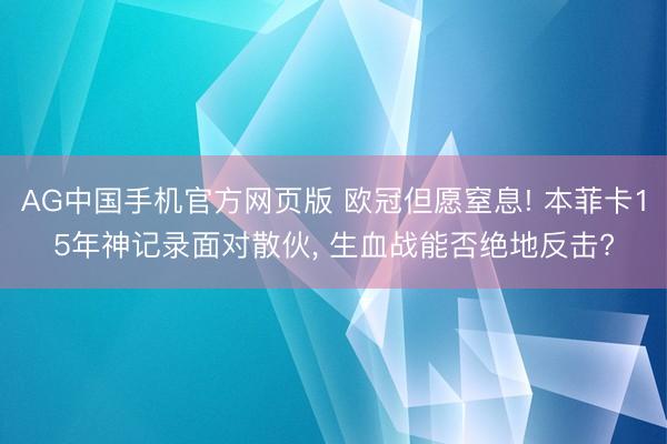 AG中国手机官方网页版 欧冠但愿窒息! 本菲卡15年神记录面对散伙， 生血战能否绝地反击?