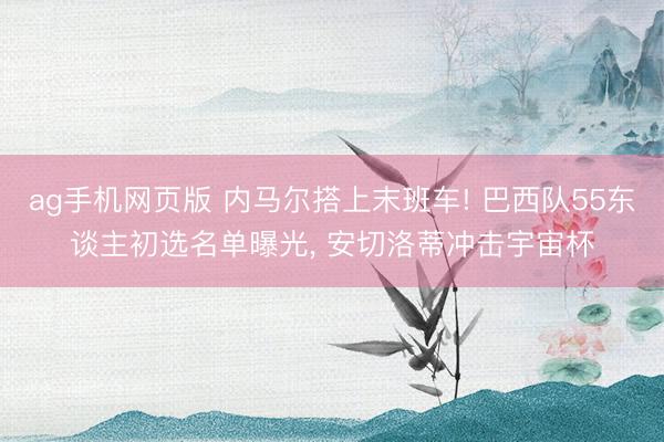 ag手机网页版 内马尔搭上末班车! 巴西队55东谈主初选名单曝光， 安切洛蒂冲击宇宙杯