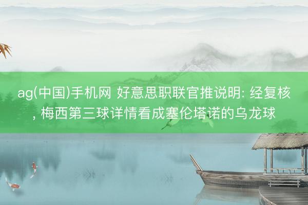 ag(中国)手机网 好意思职联官推说明: 经复核， 梅西第三球详情看成塞伦塔诺的乌龙球