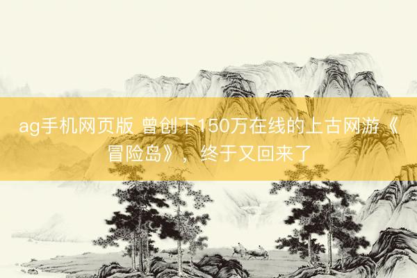 ag手机网页版 曾创下150万在线的上古网游《冒险岛》，终于又回来了