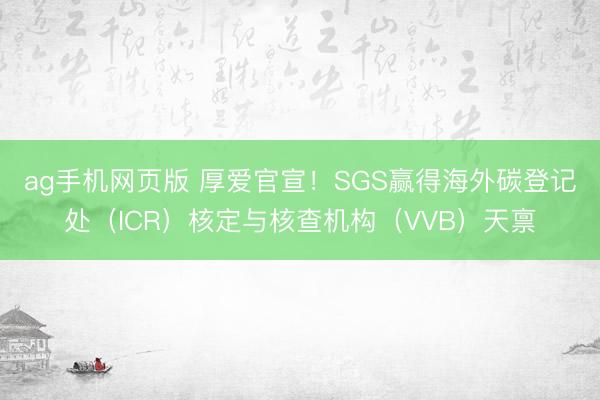 ag手机网页版 厚爱官宣！SGS赢得海外碳登记处（ICR）核定与核查机构（VVB）天禀