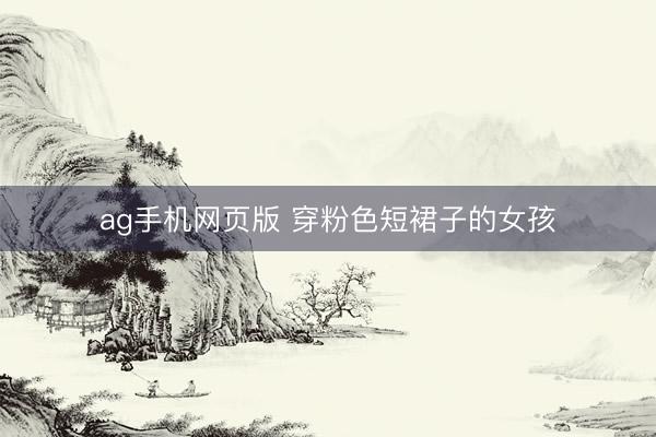 ag手机网页版 穿粉色短裙子的女孩