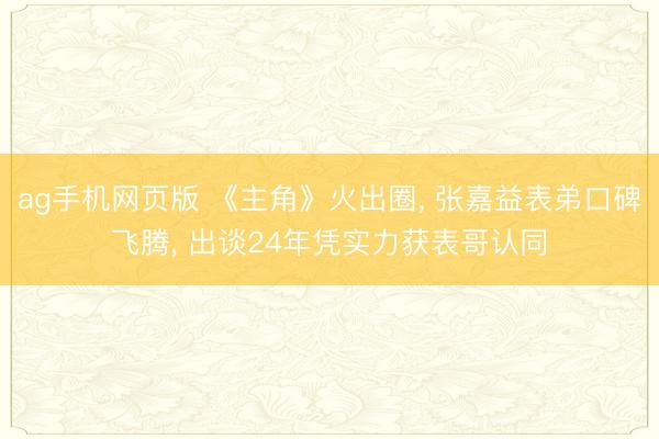 ag手机网页版 《主角》火出圈， 张嘉益表弟口碑飞腾， 出谈24年凭实力获表哥认同